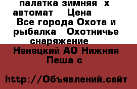 палатка зимняя 2х2 автомат  › Цена ­ 750 - Все города Охота и рыбалка » Охотничье снаряжение   . Ненецкий АО,Нижняя Пеша с.